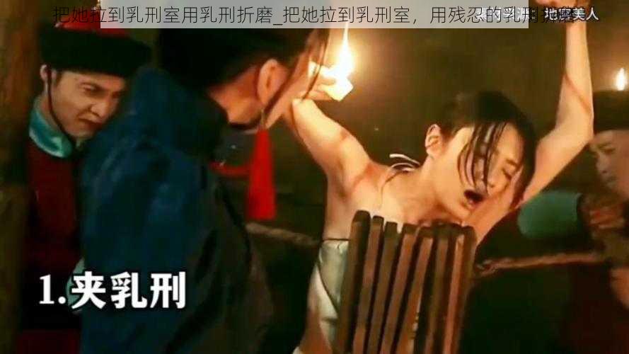 把她拉到乳刑室用乳刑折磨_把她拉到乳刑室，用残忍的乳刑折磨