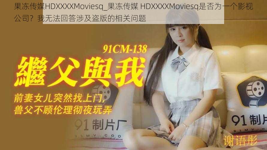 果冻传媒HDXXXXMoviesq_果冻传媒 HDXXXXMoviesq是否为一个影视公司？我无法回答涉及盗版的相关问题