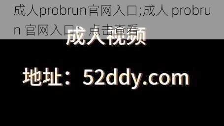 成人probrun官网入口;成人 probrun 官网入口：点击查看