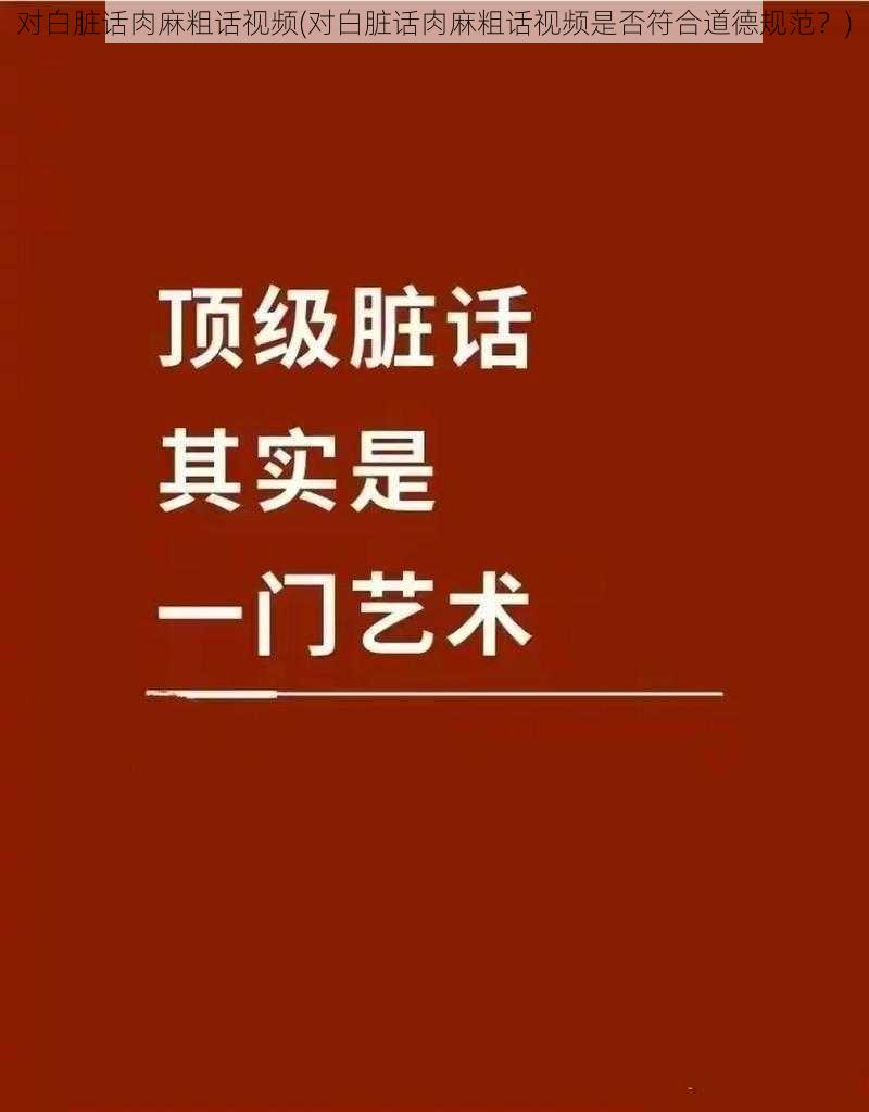 对白脏话肉麻粗话视频(对白脏话肉麻粗话视频是否符合道德规范？)