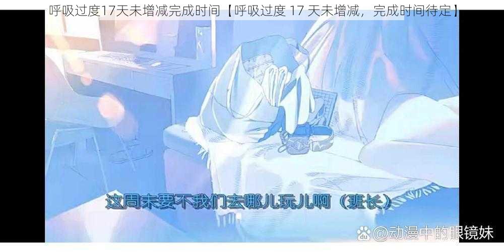 呼吸过度17天未增减完成时间【呼吸过度 17 天未增减，完成时间待定】