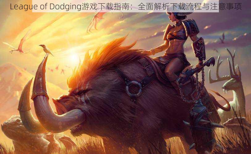 League of Dodging游戏下载指南：全面解析下载流程与注意事项