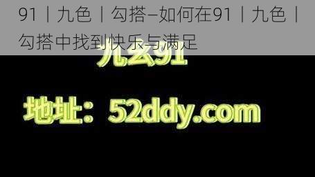 91丨九色丨勾搭—如何在91丨九色丨勾搭中找到快乐与满足