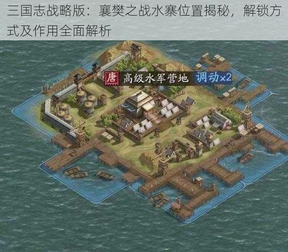 三国志战略版：襄樊之战水寨位置揭秘，解锁方式及作用全面解析