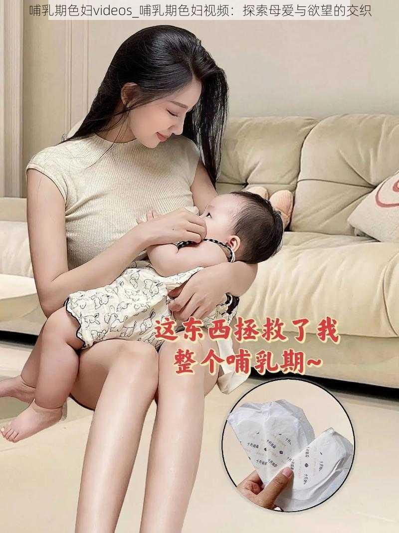 哺乳期色妇videos_哺乳期色妇视频：探索母爱与欲望的交织