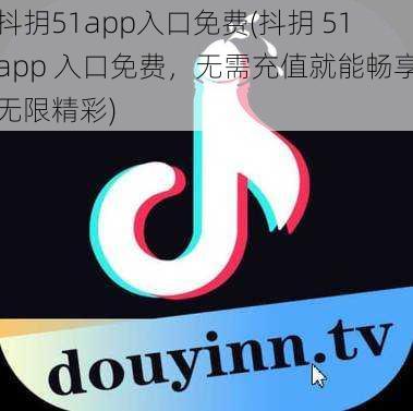 抖抈51app入口免费(抖抈 51app 入口免费，无需充值就能畅享无限精彩)