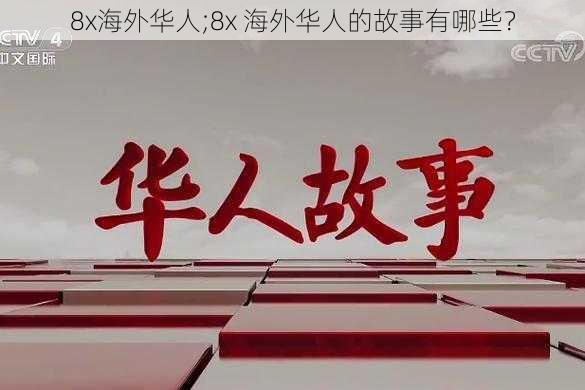 8x海外华人;8x 海外华人的故事有哪些？