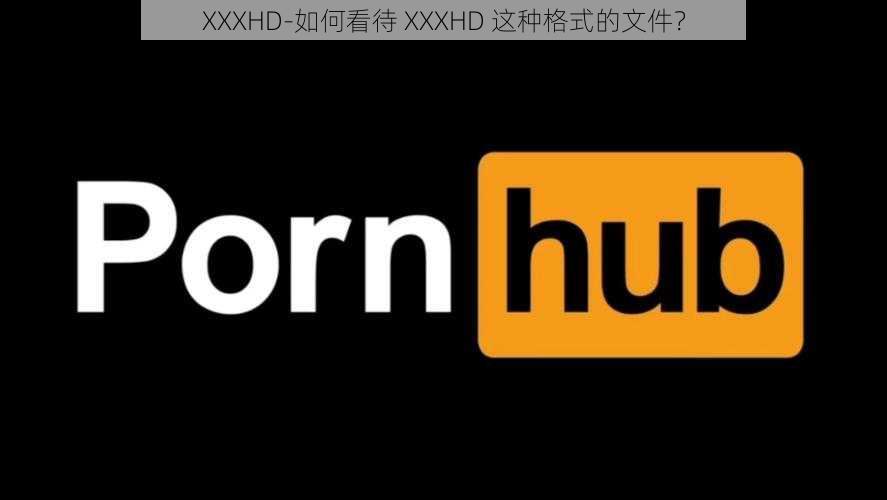 XXXHD-如何看待 XXXHD 这种格式的文件？