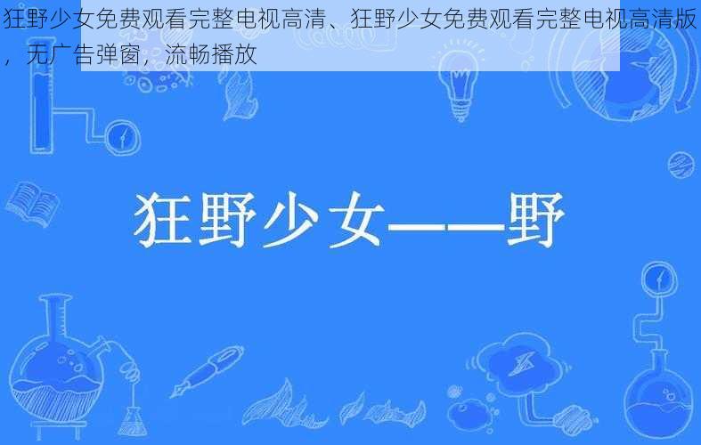 狂野少女免费观看完整电视高清、狂野少女免费观看完整电视高清版，无广告弹窗，流畅播放