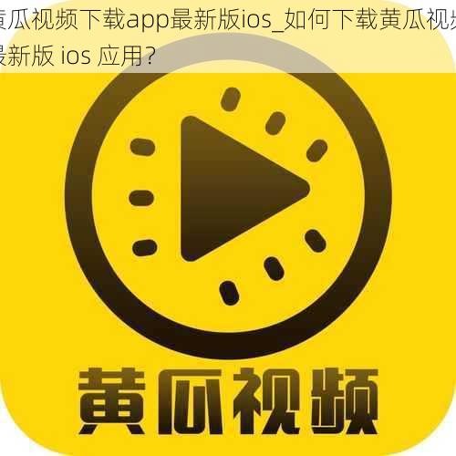 黄瓜视频下载app最新版ios_如何下载黄瓜视频最新版 ios 应用？