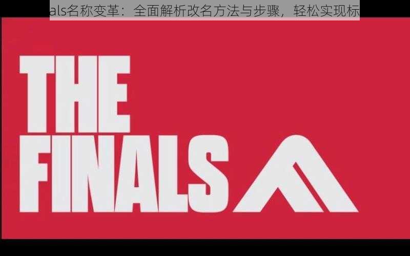 Thefinals名称变革：全面解析改名方法与步骤，轻松实现标识更新