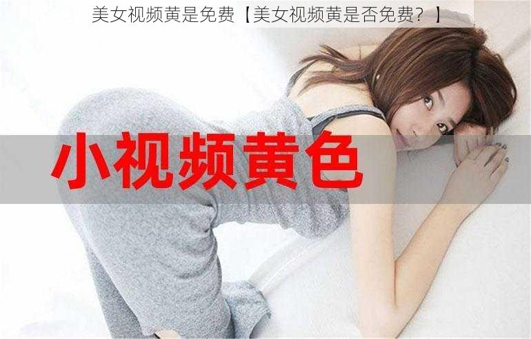 美女视频黄是免费【美女视频黄是否免费？】