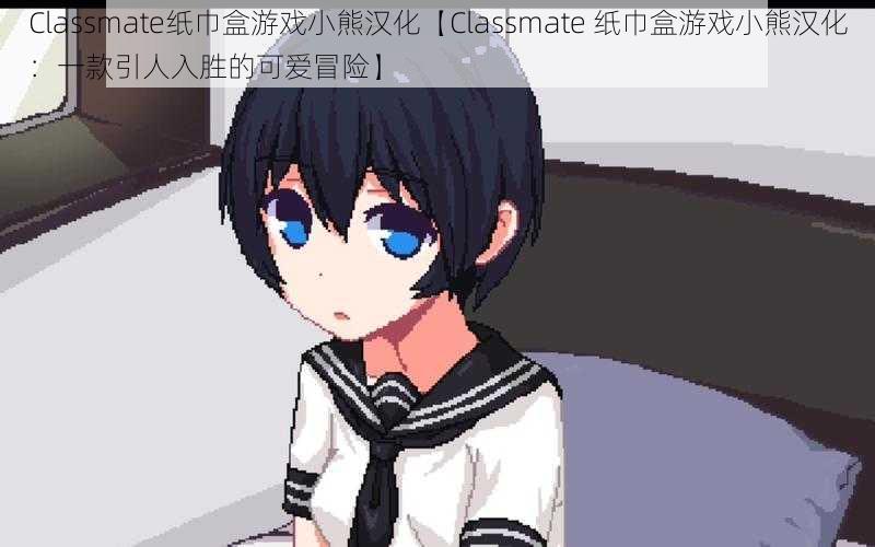 Classmate纸巾盒游戏小熊汉化【Classmate 纸巾盒游戏小熊汉化：一款引人入胜的可爱冒险】