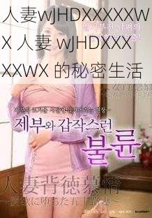 人妻wJHDXXXXXWX 人妻 wJHDXXXXXWX 的秘密生活