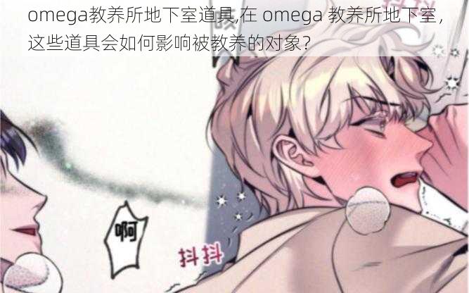 omega教养所地下室道具,在 omega 教养所地下室，这些道具会如何影响被教养的对象？