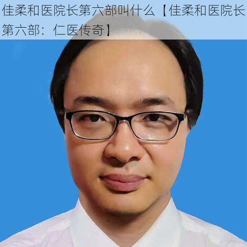 佳柔和医院长第六部叫什么【佳柔和医院长第六部：仁医传奇】