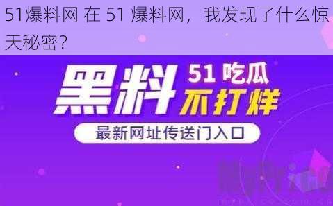 51爆料网 在 51 爆料网，我发现了什么惊天秘密？