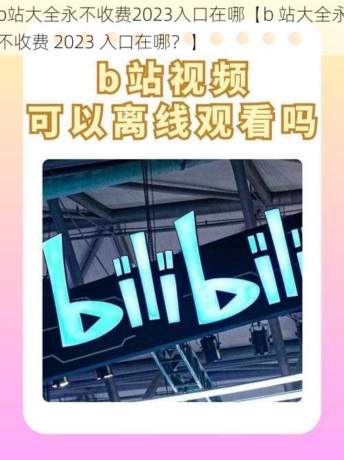 b站大全永不收费2023入口在哪【b 站大全永不收费 2023 入口在哪？】