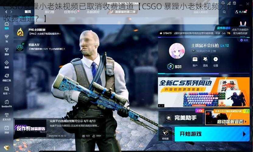 CSGO暴躁小老妹视频已取消收费通道【CSGO 暴躁小老妹视频为何取消收费通道？】