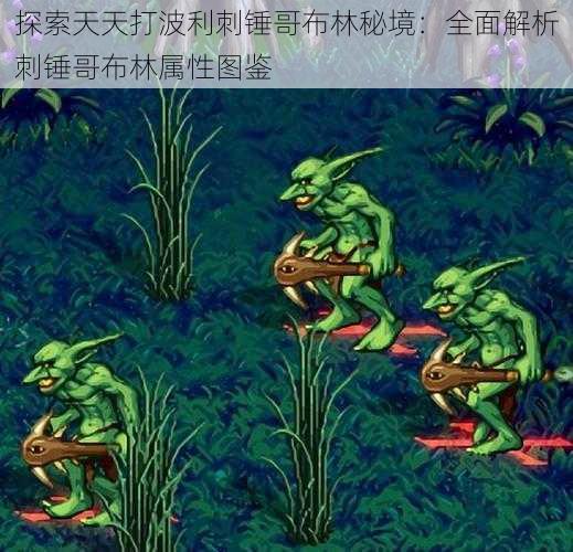 探索天天打波利刺锤哥布林秘境：全面解析刺锤哥布林属性图鉴