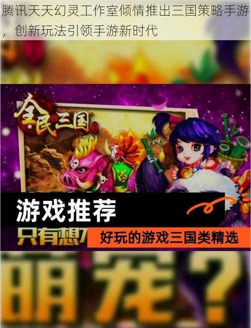 腾讯天天幻灵工作室倾情推出三国策略手游，创新玩法引领手游新时代