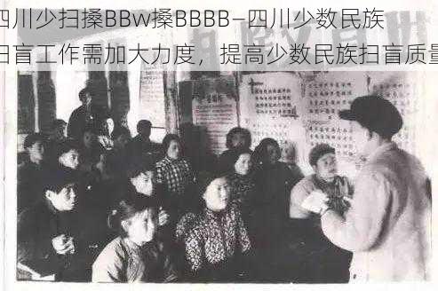 四川少扫搡BBw搡BBBB—四川少数民族扫盲工作需加大力度，提高少数民族扫盲质量