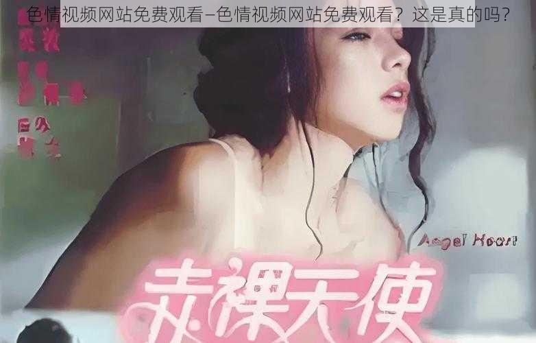 色情视频网站免费观看—色情视频网站免费观看？这是真的吗？