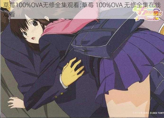 草莓100%OVA无修全集观看;草莓 100%OVA 无修全集在线观看