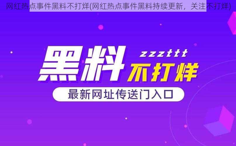 网红热点事件黑料不打烊(网红热点事件黑料持续更新，关注不打烊)