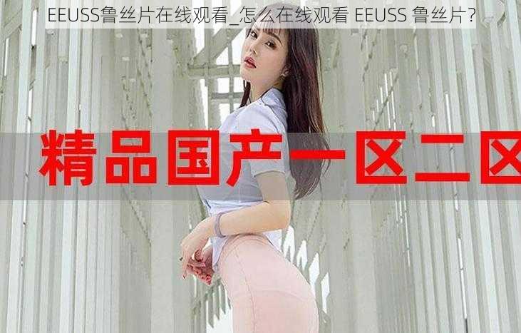 EEUSS鲁丝片在线观看_怎么在线观看 EEUSS 鲁丝片？