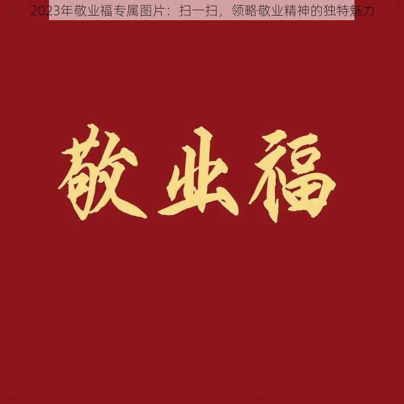 2023年敬业福专属图片：扫一扫，领略敬业精神的独特魅力