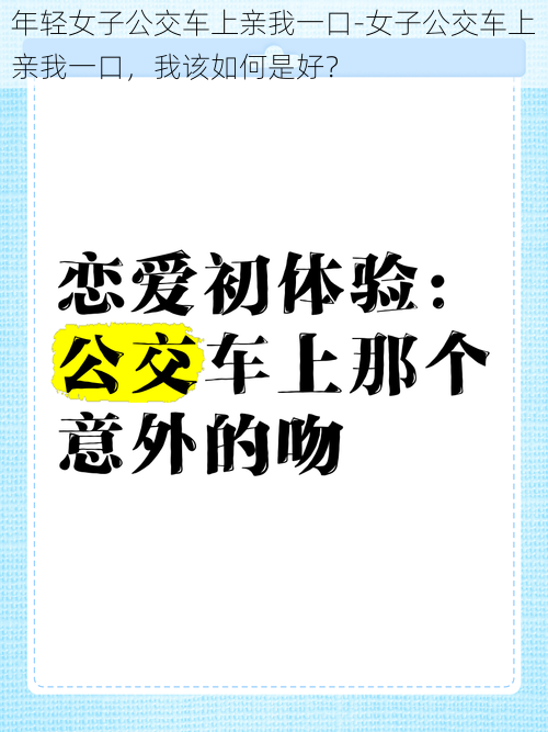 年轻女子公交车上亲我一口-女子公交车上亲我一口，我该如何是好？