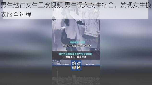 男生越往女生里寨视频 男生误入女生宿舍，发现女生换衣服全过程