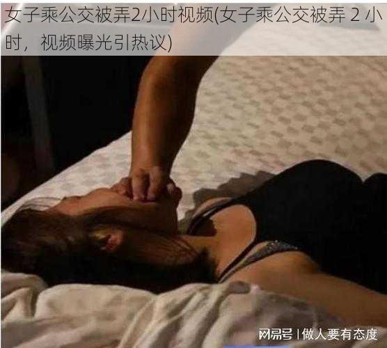 女子乘公交被弄2小时视频(女子乘公交被弄 2 小时，视频曝光引热议)