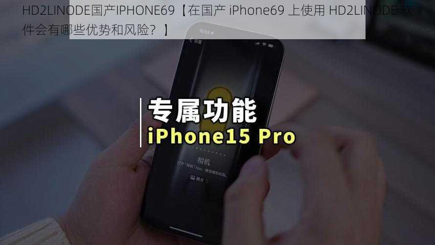 HD2LINODE国产IPHONE69【在国产 iPhone69 上使用 HD2LINODE 软件会有哪些优势和风险？】