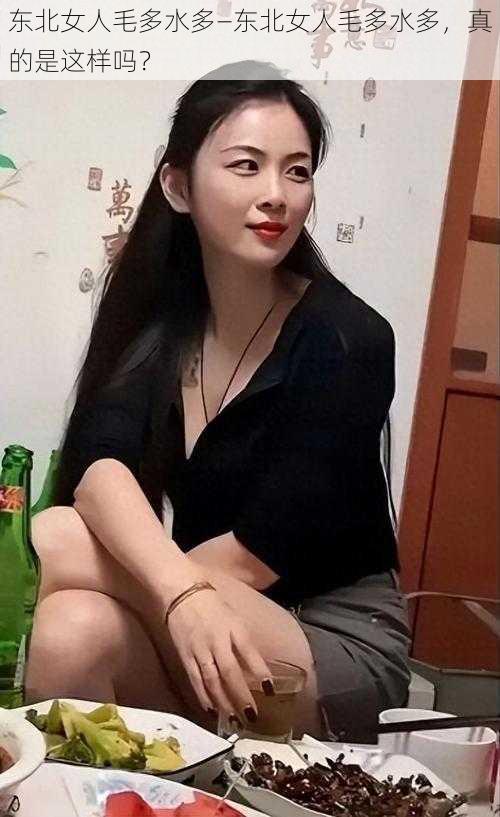 东北女人毛多水多—东北女人毛多水多，真的是这样吗？