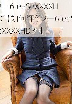 2一6teeSeXXXXHD【如何评价2一6teeSeXXXXHD？】