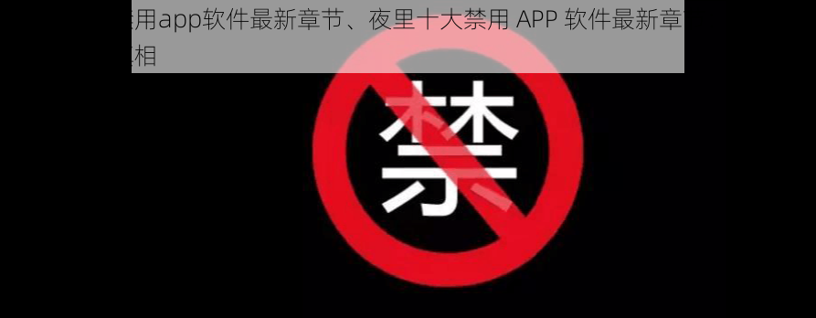 夜里十大禁用app软件最新章节、夜里十大禁用 APP 软件最新章节：探索禁忌背后的真相