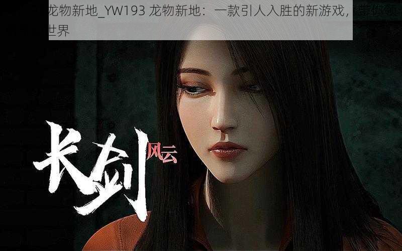 YW193龙物新地_YW193 龙物新地：一款引人入胜的新游戏，带你领略奇幻世界