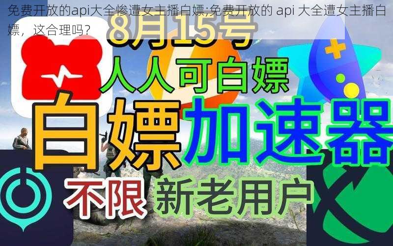 免费开放的api大全惨遭女主播白嫖;免费开放的 api 大全遭女主播白嫖，这合理吗？