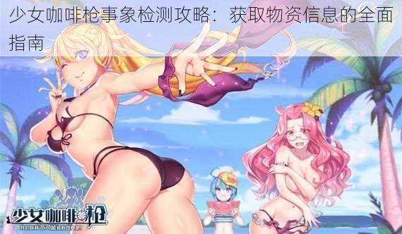 少女咖啡枪事象检测攻略：获取物资信息的全面指南