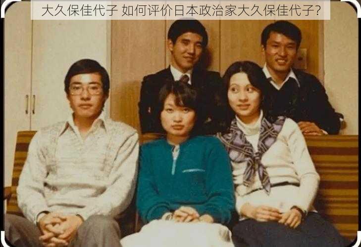 大久保佳代子 如何评价日本政治家大久保佳代子？