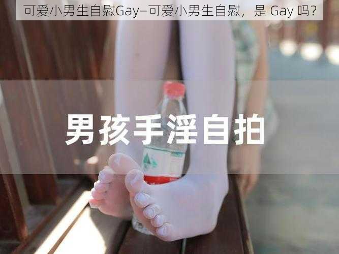 可爱小男生自慰Gay—可爱小男生自慰，是 Gay 吗？