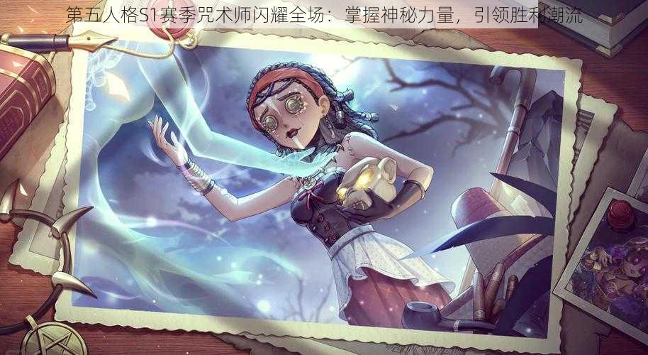 第五人格S1赛季咒术师闪耀全场：掌握神秘力量，引领胜利潮流