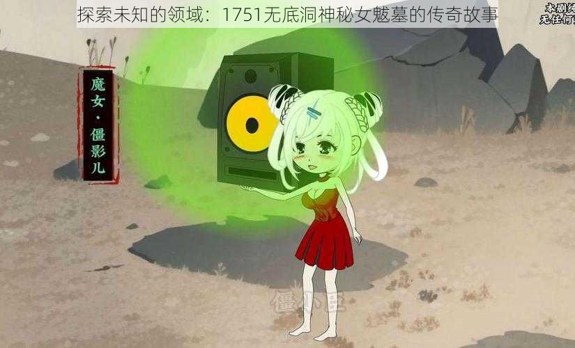 探索未知的领域：1751无底洞神秘女魃墓的传奇故事