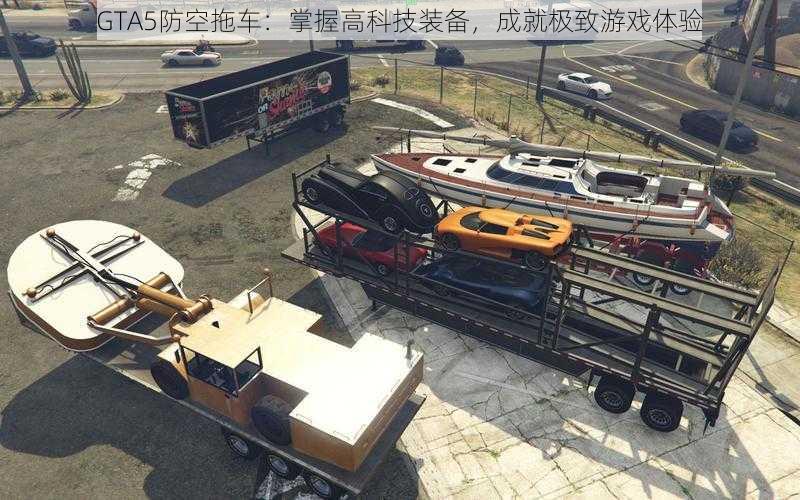 GTA5防空拖车：掌握高科技装备，成就极致游戏体验