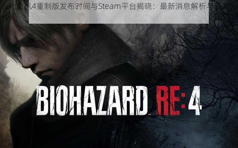 生化危机4重制版发布时间与Steam平台揭晓：最新消息解析与预测分析